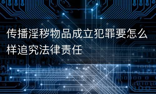 传播淫秽物品成立犯罪要怎么样追究法律责任