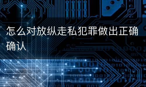 怎么对放纵走私犯罪做出正确确认