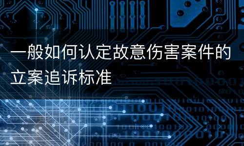 一般如何认定故意伤害案件的立案追诉标准