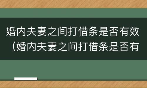 婚内夫妻之间打借条是否有效（婚内夫妻之间打借条是否有效法律规定）