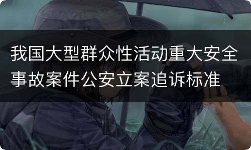 我国大型群众性活动重大安全事故案件公安立案追诉标准