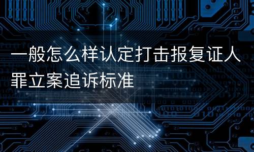 一般怎么样认定打击报复证人罪立案追诉标准