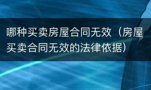 哪种买卖房屋合同无效（房屋买卖合同无效的法律依据）