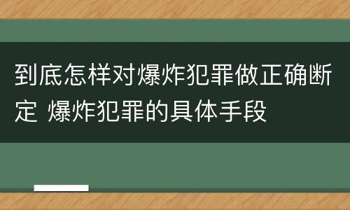 到底怎样对爆炸犯罪做正确断定 爆炸犯罪的具体手段