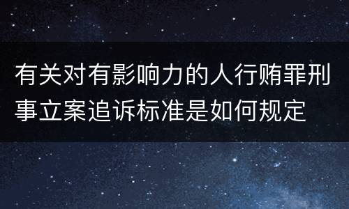 有关对有影响力的人行贿罪刑事立案追诉标准是如何规定