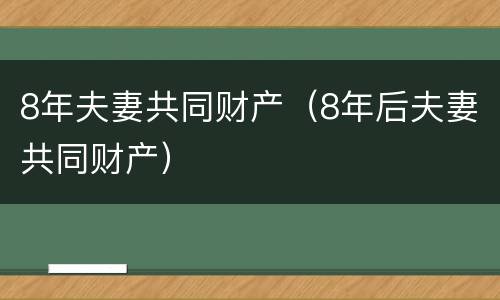 8年夫妻共同财产（8年后夫妻共同财产）