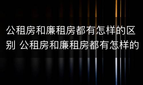 公租房和廉租房都有怎样的区别 公租房和廉租房都有怎样的区别呢