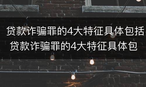 贷款诈骗罪的4大特征具体包括 贷款诈骗罪的4大特征具体包括
