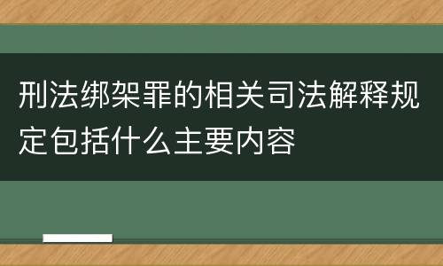 刑法绑架罪的相关司法解释规定包括什么主要内容