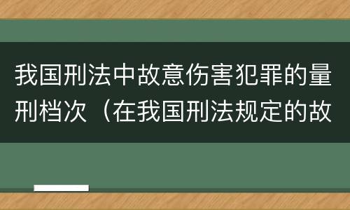 我国刑法中故意伤害犯罪的量刑档次（在我国刑法规定的故意伤害罪中,只有伤害结果达到）