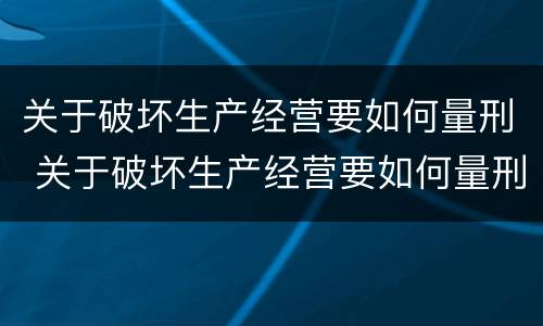 关于破坏生产经营要如何量刑 关于破坏生产经营要如何量刑处罚
