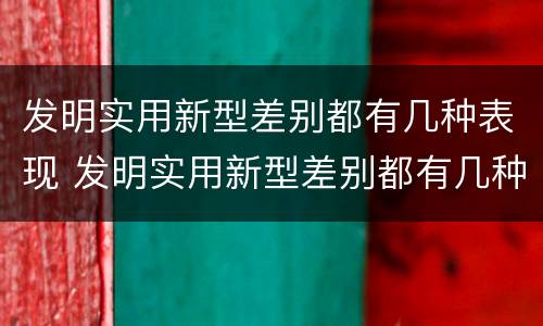 发明实用新型差别都有几种表现 发明实用新型差别都有几种表现方式