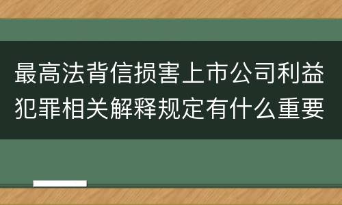 最高法背信损害上市公司利益犯罪相关解释规定有什么重要内容