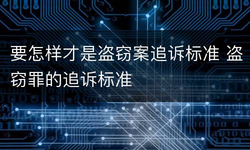 要怎样才是盗窃案追诉标准 盗窃罪的追诉标准