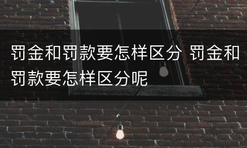 罚金和罚款要怎样区分 罚金和罚款要怎样区分呢
