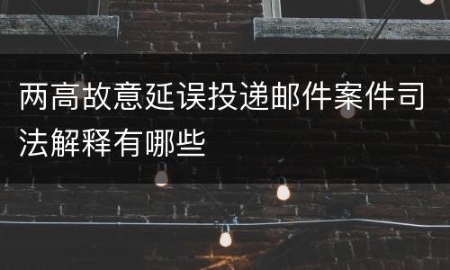 两高故意延误投递邮件案件司法解释有哪些