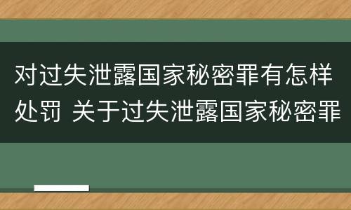对过失泄露国家秘密罪有怎样处罚 关于过失泄露国家秘密罪立案标准
