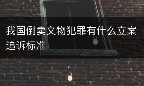 我国倒卖文物犯罪有什么立案追诉标准