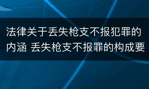 法律关于丢失枪支不报犯罪的内涵 丢失枪支不报罪的构成要件
