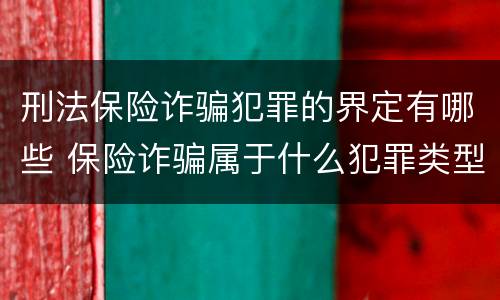 刑法保险诈骗犯罪的界定有哪些 保险诈骗属于什么犯罪类型