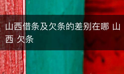 山西借条及欠条的差别在哪 山西 欠条