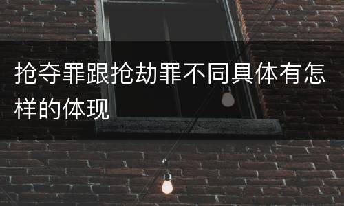 抢夺罪跟抢劫罪不同具体有怎样的体现
