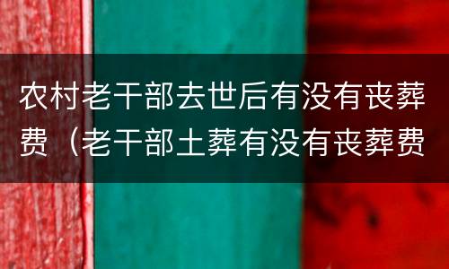 农村老干部去世后有没有丧葬费（老干部土葬有没有丧葬费）