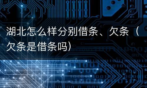 湖北怎么样分别借条、欠条（欠条是借条吗）