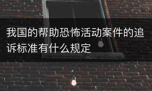 我国的帮助恐怖活动案件的追诉标准有什么规定