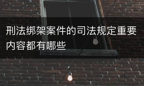 刑法绑架案件的司法规定重要内容都有哪些