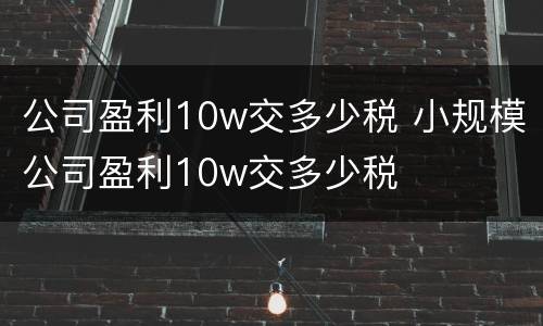 公司盈利10w交多少税 小规模公司盈利10w交多少税