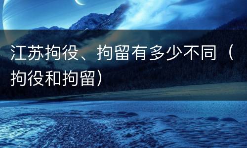 江苏拘役、拘留有多少不同（拘役和拘留）