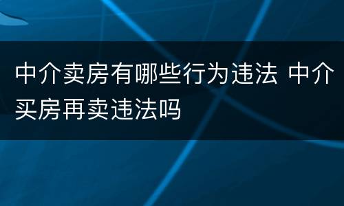 中介卖房有哪些行为违法 中介买房再卖违法吗