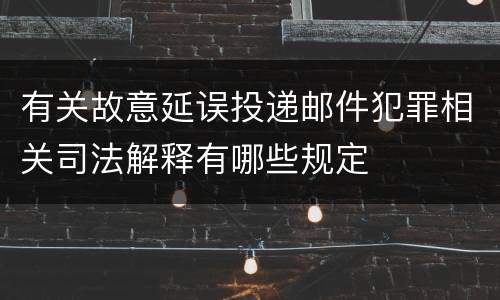 有关故意延误投递邮件犯罪相关司法解释有哪些规定