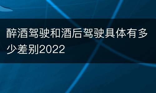 醉酒驾驶和酒后驾驶具体有多少差别2022