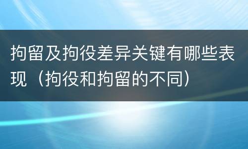 拘留及拘役差异关键有哪些表现（拘役和拘留的不同）