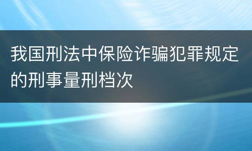 我国刑法中保险诈骗犯罪规定的刑事量刑档次