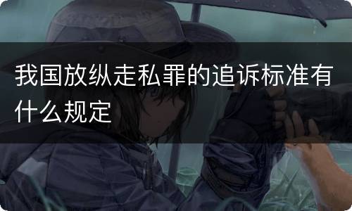 我国放纵走私罪的追诉标准有什么规定