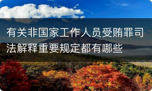 有关非国家工作人员受贿罪司法解释重要规定都有哪些