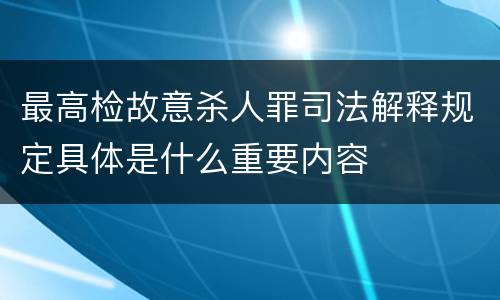 最高检故意杀人罪司法解释规定具体是什么重要内容