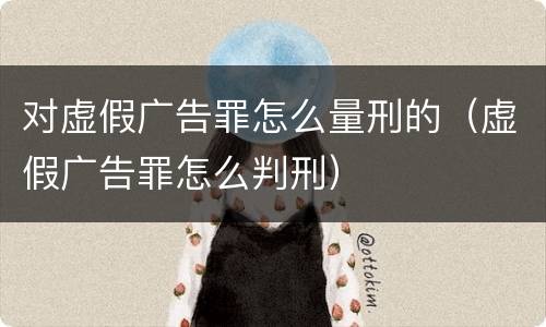 对虚假广告罪怎么量刑的（虚假广告罪怎么判刑）