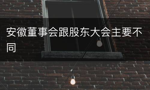 安徽董事会跟股东大会主要不同