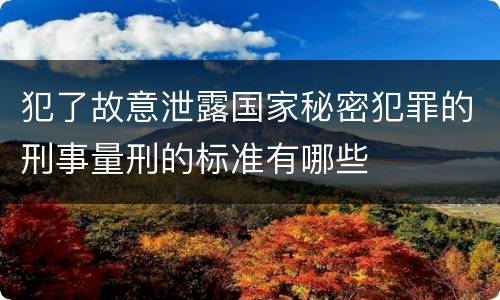 犯了故意泄露国家秘密犯罪的刑事量刑的标准有哪些