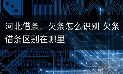 河北借条、欠条怎么识别 欠条借条区别在哪里