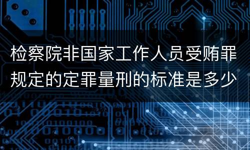 检察院非国家工作人员受贿罪规定的定罪量刑的标准是多少