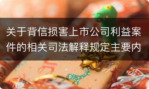 关于背信损害上市公司利益案件的相关司法解释规定主要内容都有哪些
