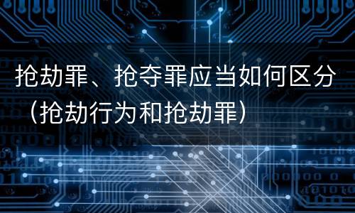 抢劫罪、抢夺罪应当如何区分（抢劫行为和抢劫罪）