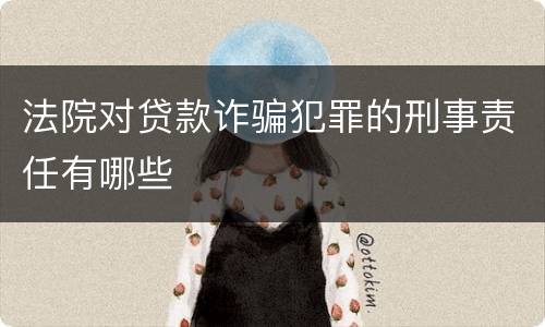 法院对贷款诈骗犯罪的刑事责任有哪些