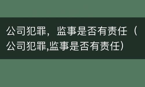 公司犯罪，监事是否有责任（公司犯罪,监事是否有责任）