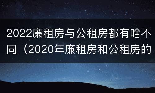 2022廉租房与公租房都有啥不同（2020年廉租房和公租房的区别）